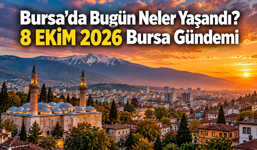 Bursa’da Bugün Neler Yaşandı? 8 EKİM 2026 Bursa Gündemi