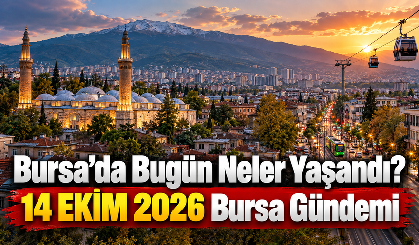 Bursa’da Bugün Neler Yaşandı? 14 EKİM 2026 Bursa Gündemi