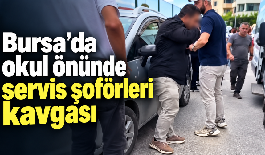 Bursa’da okul önünde servis şoförleri kavgası