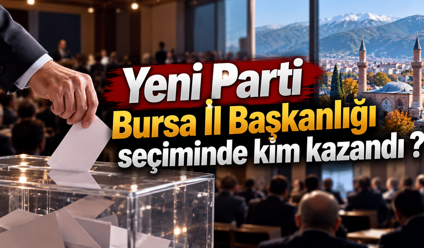 Yeni Parti Bursa İl Başkanlığı seçiminde kim kazandı ?