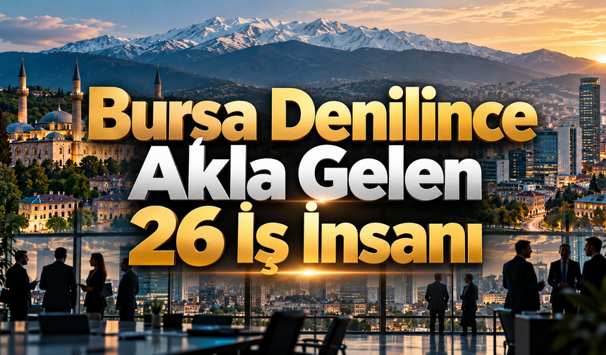 Bursa Denilince Akla Gelen 26 İş İnsanı