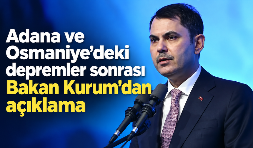Adana ve Osmaniye’deki depremler sonrası Bakan Kurum’dan açıklama