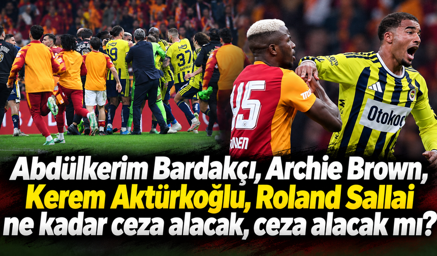 Abdülkerim Bardakçı, Archie Brown, Kerem Aktürkoğlu, Roland Sallai ne kadar ceza alacak, ceza alacak mı?