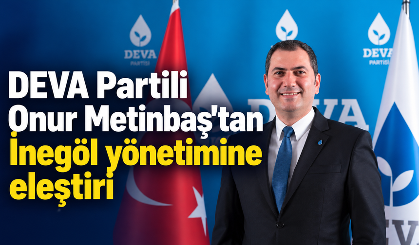 DEVA Partili Onur Metinbaş’tan İnegöl yönetimine eleştiri: “Şehrin potansiyeli yönetilmeli”