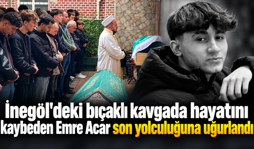 İnegöl'deki bıçaklı kavgada hayatını kaybeden Emre Acar son yolculuğuna uğurlandı