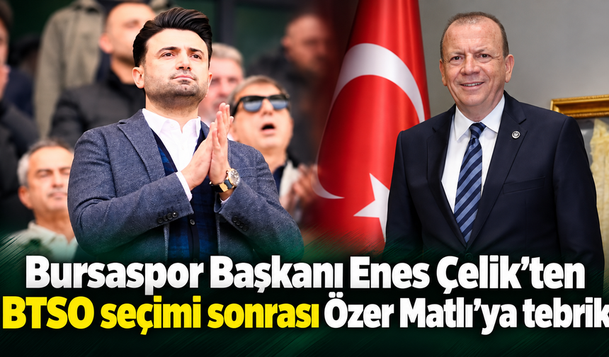 Bursaspor Başkanı Enes Çelik’ten BTSO seçimi sonrası Özer Matlı’ya tebrik
