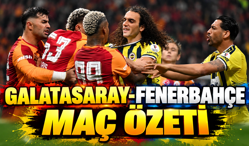 Galatasaray-Fenerbahçe maç özeti | Galatasaray-Fenerbahçe maçı önemli dakikalar
