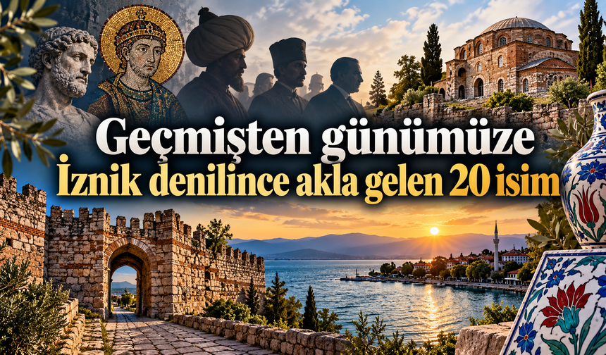 Geçmişten günümüze İznik denilince akla gelen 20 isim