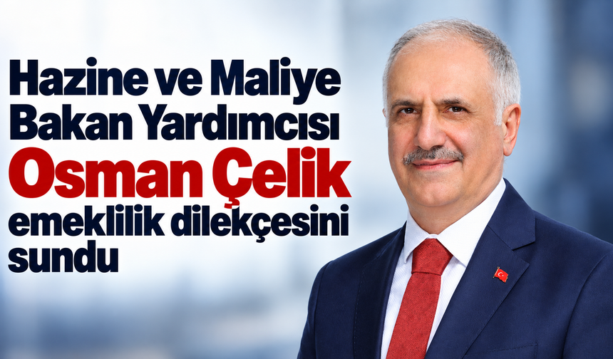 Hazine ve Maliye Bakan Yardımcısı Osman Çelik emeklilik dilekçesini sundu