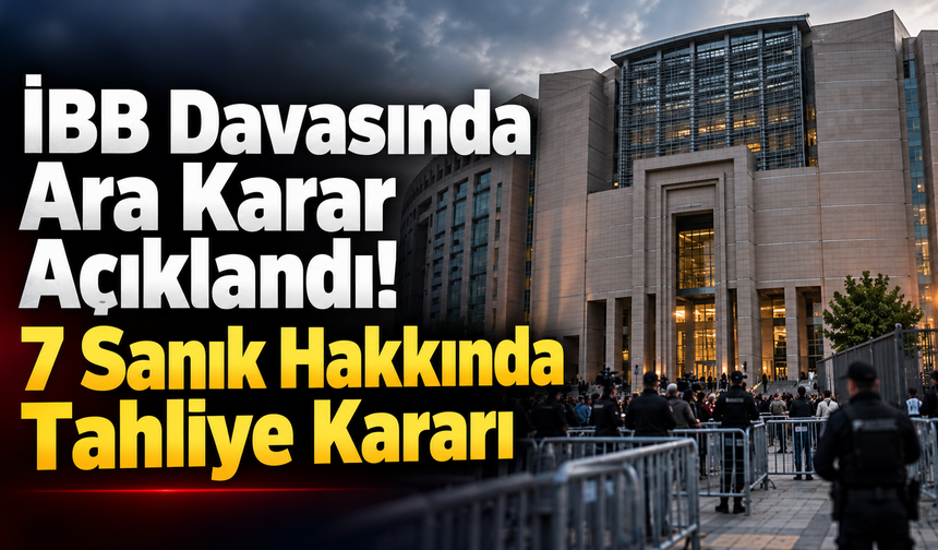 İBB Davasında Ara Karar Açıklandı! 7 Sanık Hakkında Tahliye Kararı