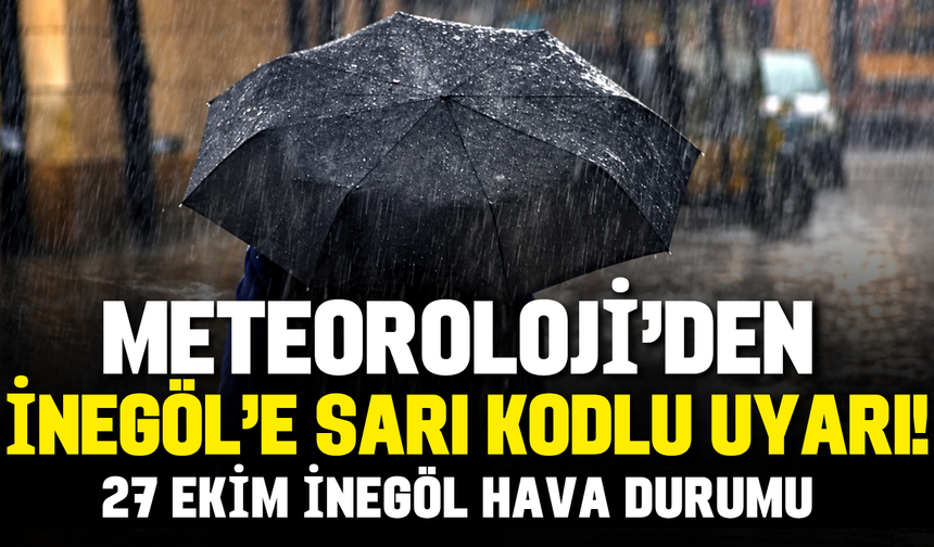 Meteoroloji'den İnegöl'e sarı kodlu uyarı! 27 Ekim İnegöl hava durumu