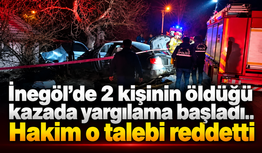 İnegöl’de 2 kişinin öldüğü kazada yargilama başladı.. Hakim o talebi reddetti