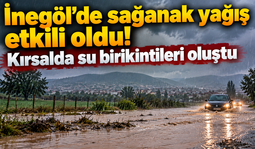 İnegöl’de sağanak yağış etkili oldu! Kırsalda su birikintileri oluştu