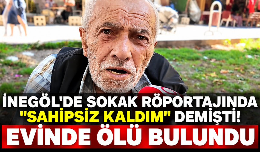 İnegöl'de sokak röportajında "Sahipsiz kaldım" demişti! Evinde ölü bulundu