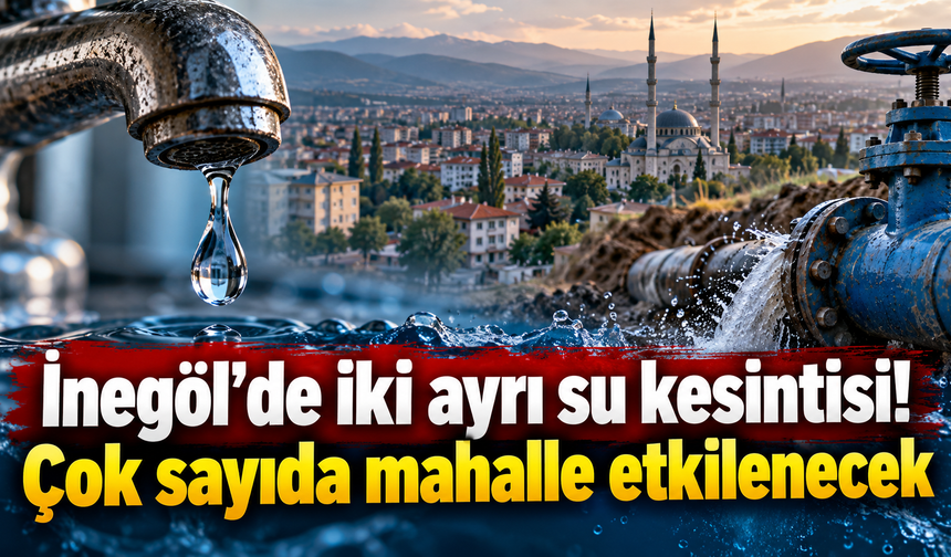 İnegöl’de iki ayrı su kesintisi! Çok sayıda mahalle etkilenecek