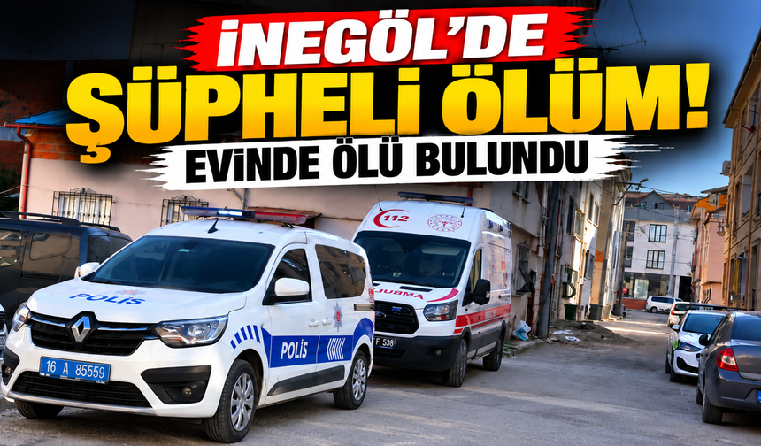 İnegöl’de Şüpheli Ölüm! Evinde ölü bulundu