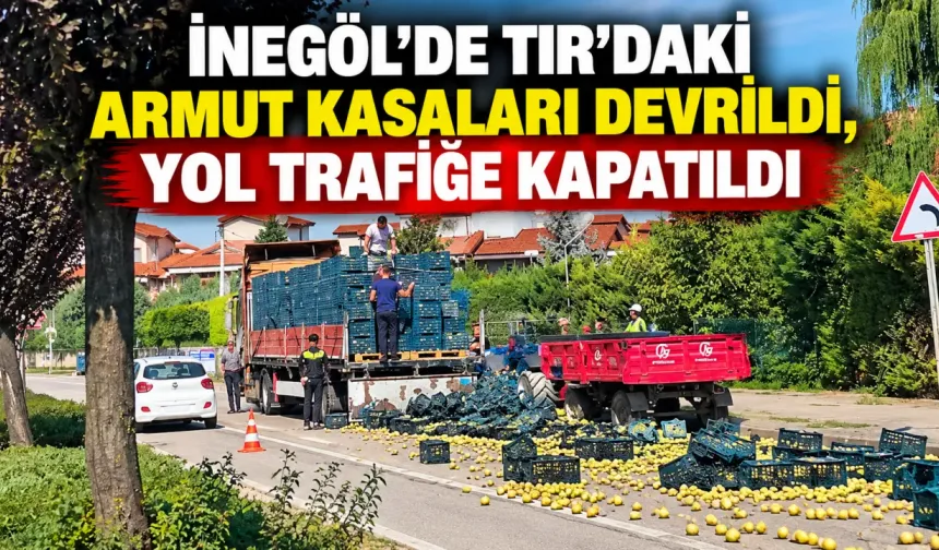 İnegöl’de TIR’daki Armut Kasaları Devrildi, Yol Trafiğe Kapatıldı