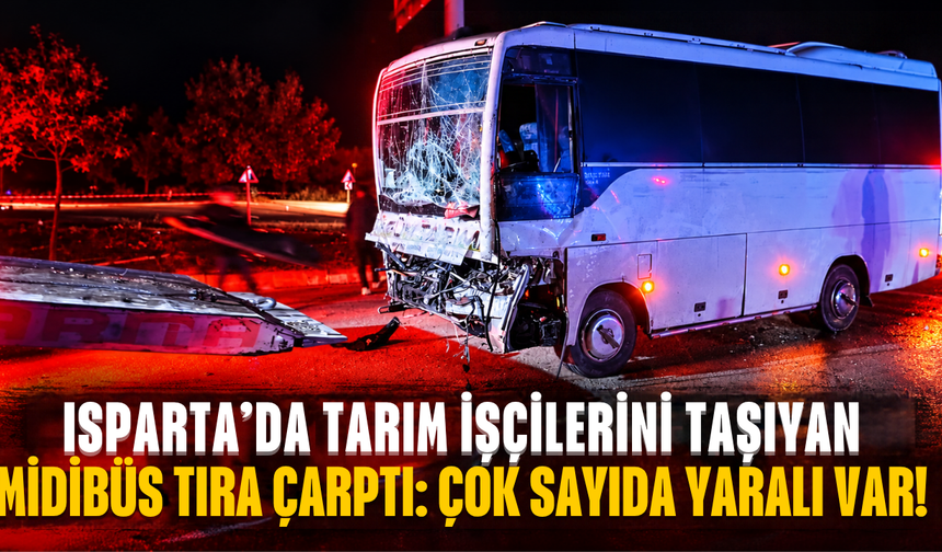 Isparta'da tarım işçilerini taşıyan midibüs tıra çarptı: Çok sayıda yaralı var!