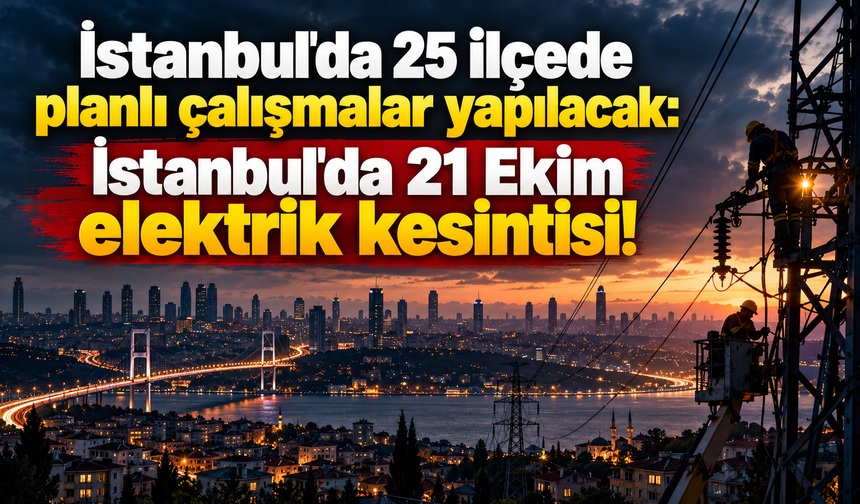 İstanbul'da 25 ilçede planlı çalışmalar yapılacak: İstanbul'da 21 Ekim elektrik kesintisi!