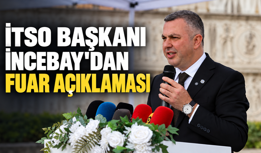 İTSO BAŞKANI İNCEBAY'DAN FUAR AÇIKLAMASI