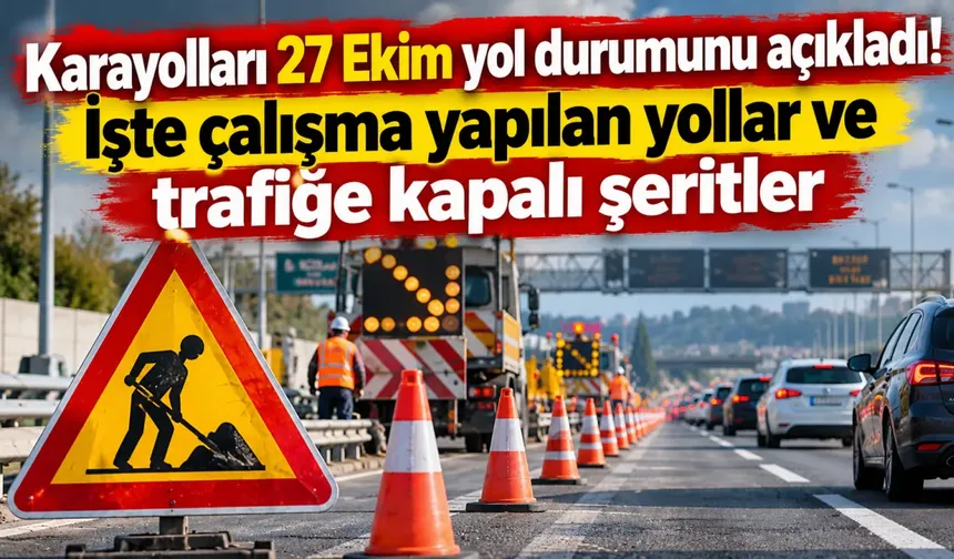 Karayolları 27 Ekim yol durumunu açıkladı! İşte çalışma yapılan yollar ve trafiğe kapalı şeritler