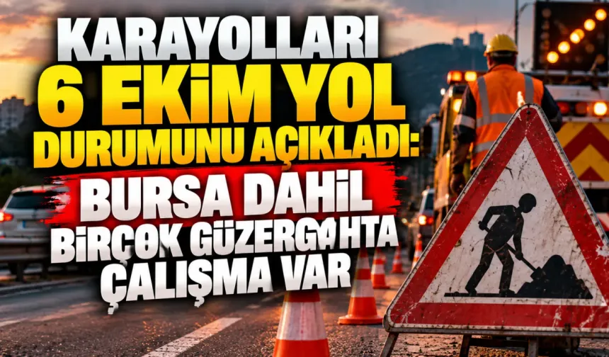 Karayolları 6 Ekim yol durumunu açıkladı: Bursa dahil birçok güzergahta çalışma var