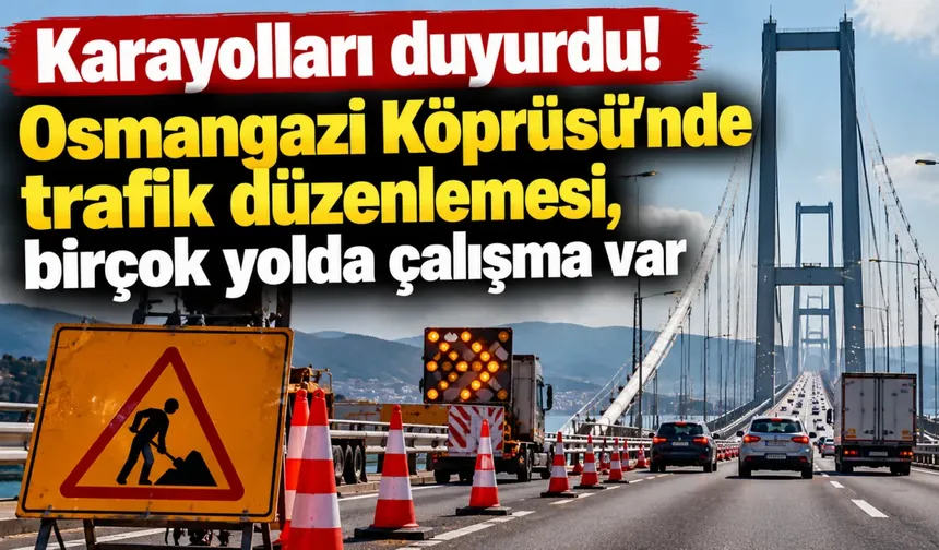 Karayolları duyurdu! Osmangazi Köprüsü'nde trafik düzenlemesi, birçok yolda çalışma var