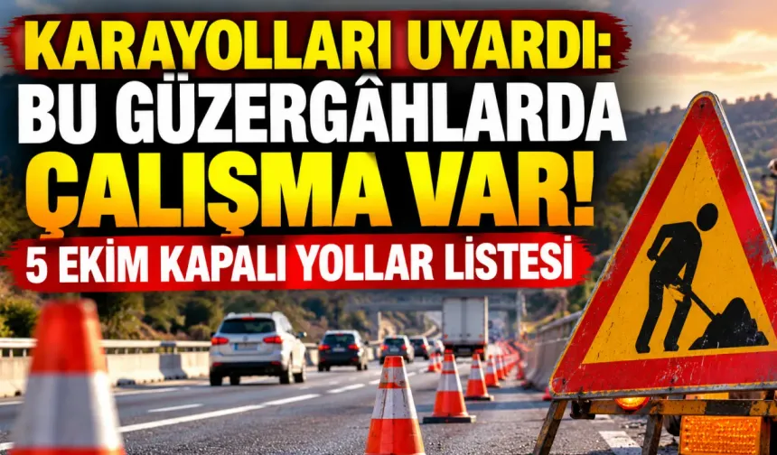 Karayolları uyardı: Bu güzergâhlarda çalışma var! 5 Ekim kapalı yollar listesi