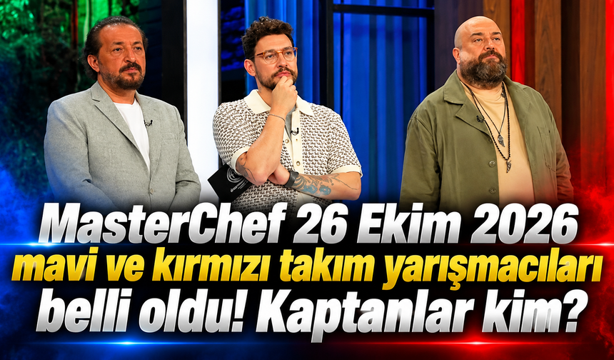 MasterChef 26 Ekim 2026 mavi ve kırmızı takım yarışmacıları belli oldu! Kaptanlar kim?