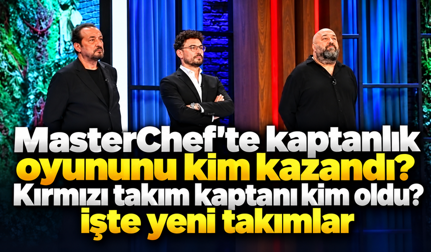 MasterChef'te kaptanlık oyununu kim kazandı? Kırmızı takım kaptanı kim oldu? İşte yeni takımlar