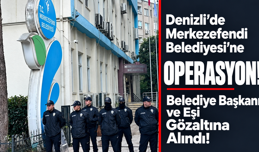 Denizli'de Merkezefendi Belediyesi'ne Operasyon! Belediye Başkanı ve Eşi Gözaltına Alındı!