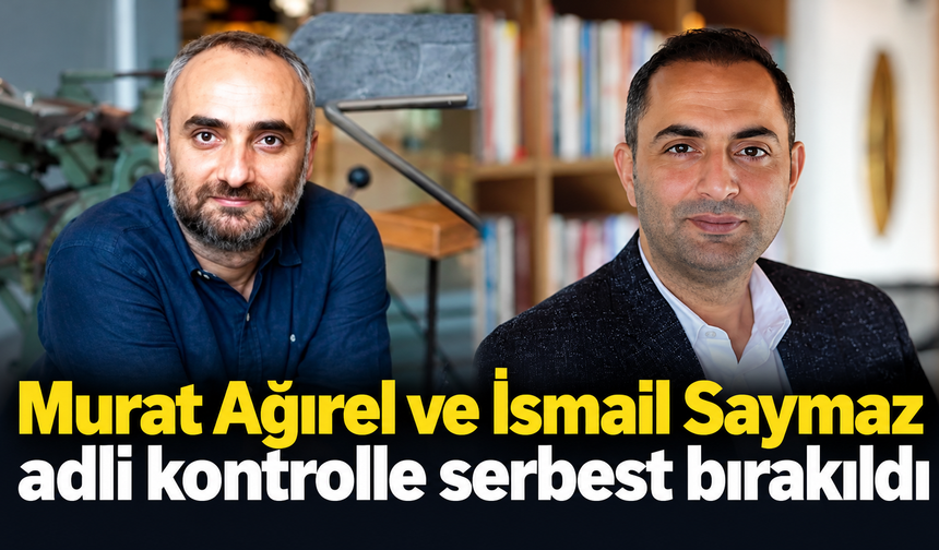 Murat Ağırel ve İsmail Saymaz adli kontrolle serbest bırakıldı