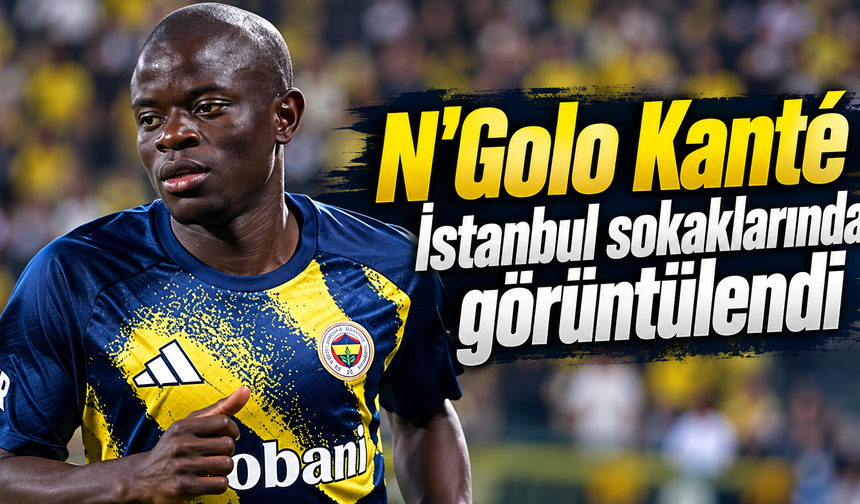 N'Golo Kanté İstanbul sokaklarında görüntülendi
