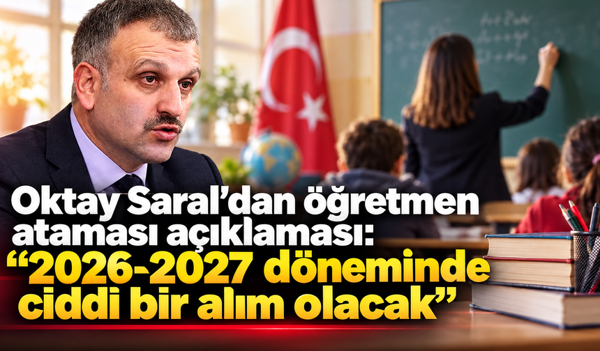 Oktay Saral’dan öğretmen ataması açıklaması: “2026-2027 döneminde ciddi bir alım olacak”