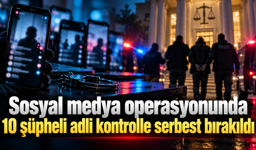 Sosyal medya operasyonunda 10 şüpheli adli kontrolle serbest bırakıldı