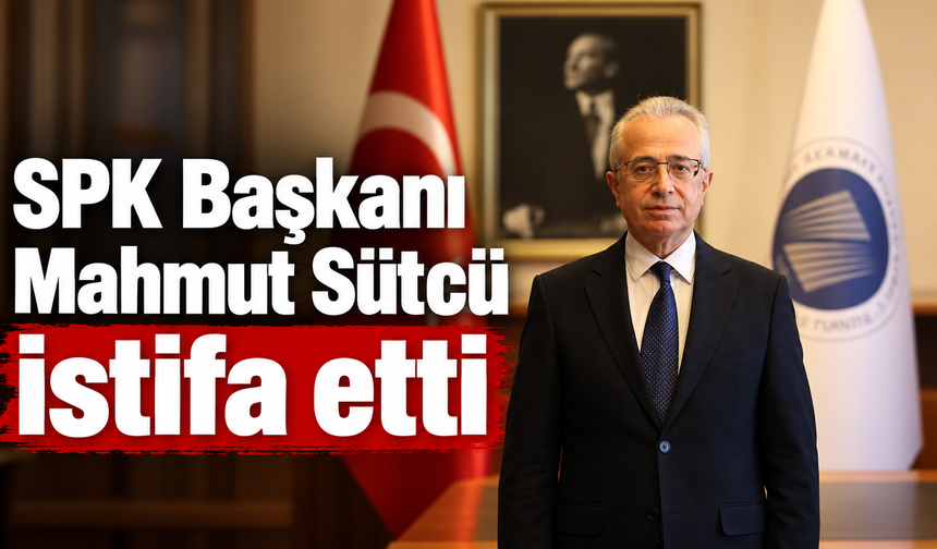 SPK Başkanı Mahmut Sütcü istifa etti