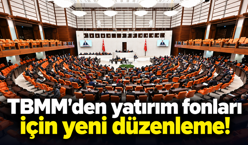 TBMM'den yatırım fonları için yeni düzenleme!