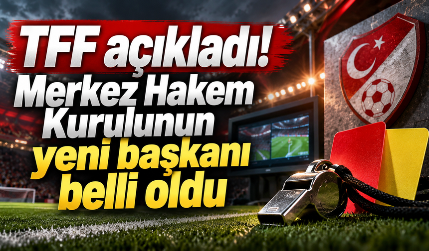 TFF açıkladı! Merkez Hakem Kurulunun yeni başkanı belli oldu