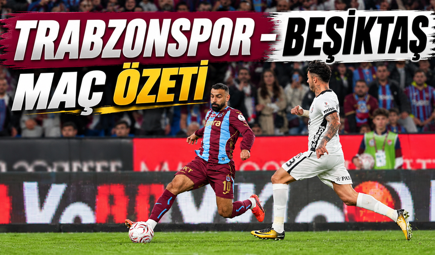 Trabzonspor - Beşiktaş maç özeti | Trabzonspor - Beşiktaş maçı önemli dakikalar