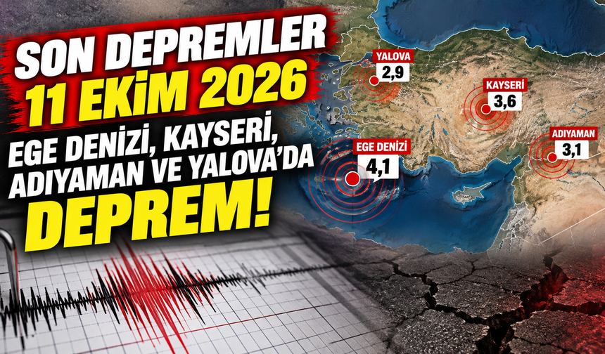 Son Depremler 11 Ekim 2026: Ege Denizi, Kayseri, Adıyaman ve Yalova'da Deprem!