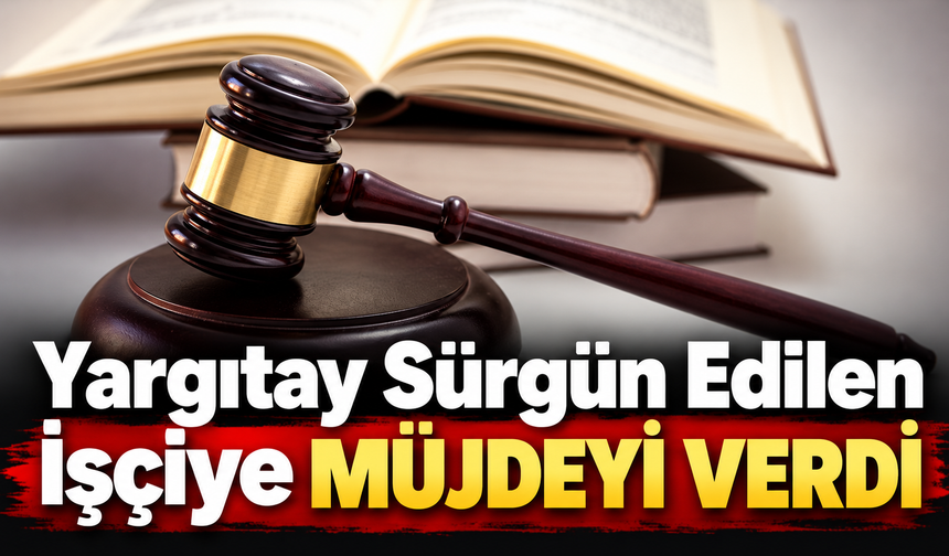 Yargıtay Sürgün Edilen İşçiye Müjdeyi Verdi
