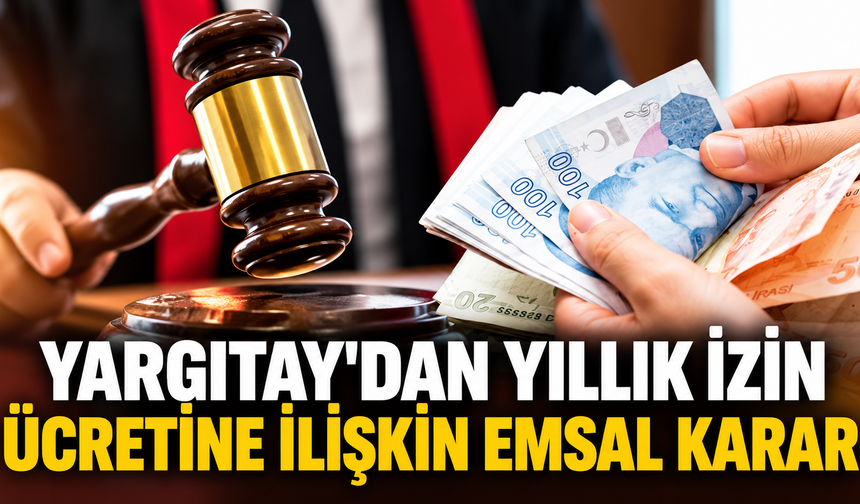 Yargıtay'dan yıllık izin ücretine ilişkin emsal karar
