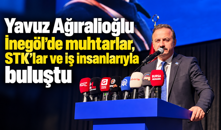 Yavuz Ağıralioğlu İnegöl’de muhtarlar, STK’lar ve iş insanlarıyla buluştu