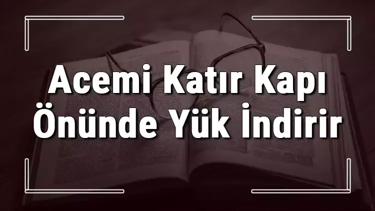 “Acemi Katır Kapı Önünde Yük İndirir” Atasözü Ne Anlatıyor (3)