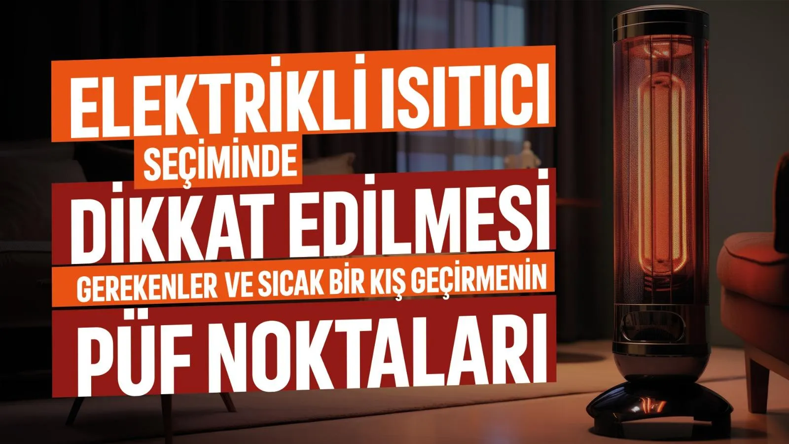 Elektrikli Isıtıcı Seçiminde Dikkat Edilmesi Gerekenler ve Sıcak Bir Kış Geçirmenin Püf Noktaları!