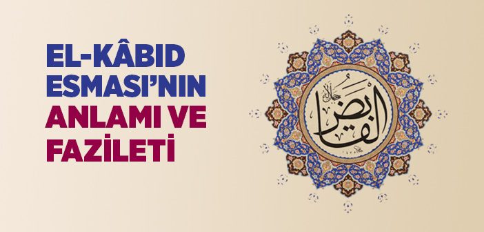 Sıkıntısı Olanın, Haksızlığa Uğrayanın Okuyacağı Dua Ya Kabid, El Kabid Ne Demek Esmaül Hüsna Gencgazete (4)