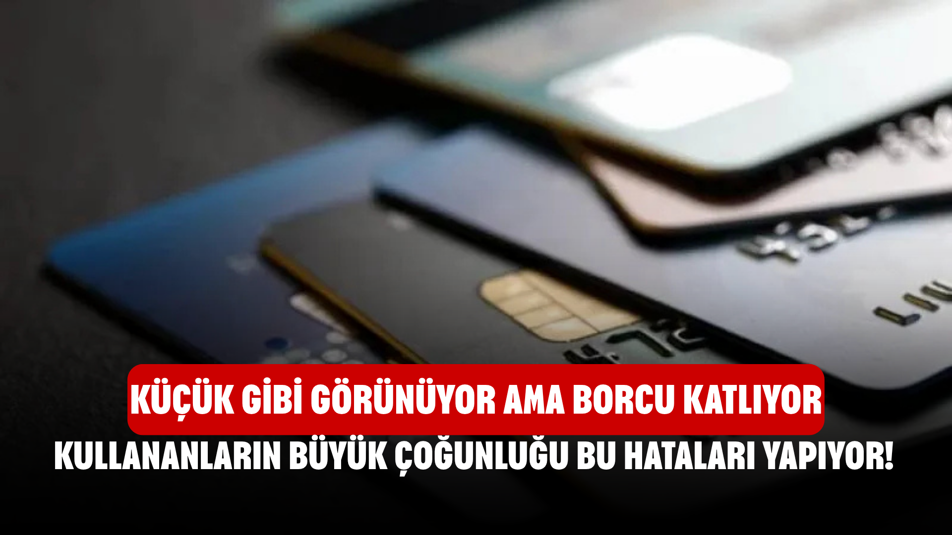 Kredi Kartı Kullananların Büyük Çoğunluğu Bu Hataları Yapıyor! Küçük Gibi Görünüyor Ama Borcu Katlıyor
