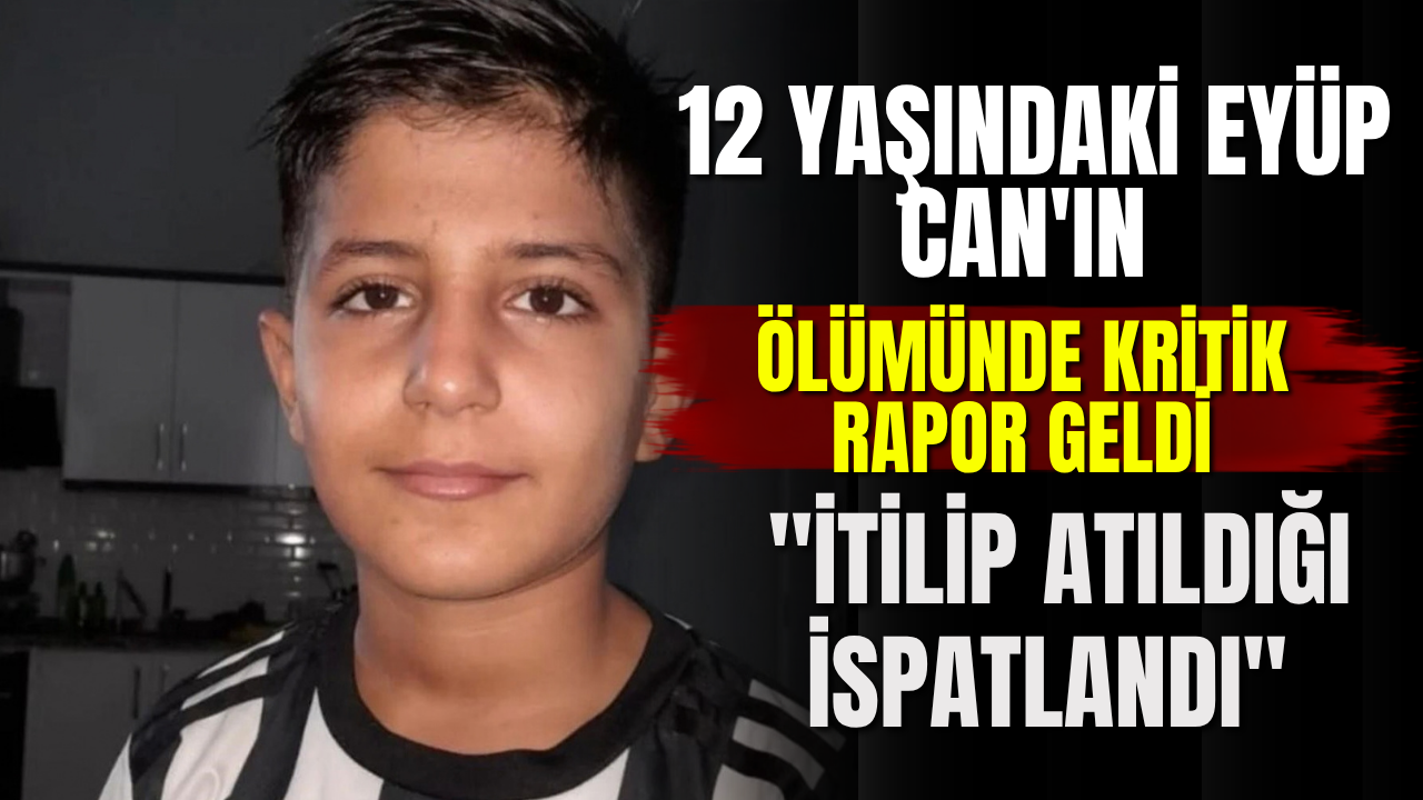 12 yaşındaki Eyüp Can'ın ölümünde kritik rapor geldi: "İtilip atıldığı ispatlandı"