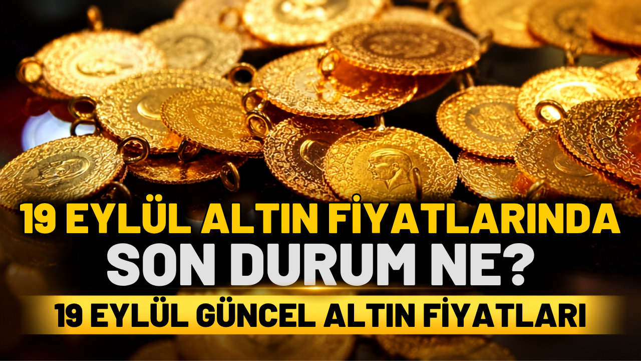 19 Eylül Güncel Altın Fiyatları | 19 Eylül Altın Fiyatlarında Son Durum Ne? | 19 Eylül Gram Altın Fiyatları