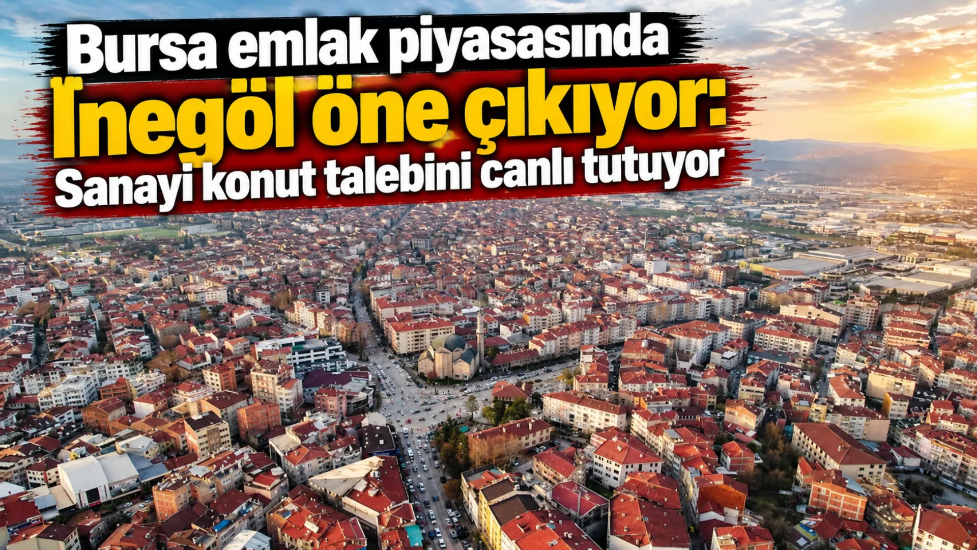 Bursa emlak piyasasında İnegöl öne çıkıyor: Sanayi konut talebini canlı tutuyor